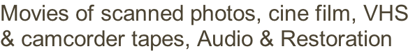 Movies of scanned photos, cine film, VHS  & camcorder tapes, Audio & Restoration